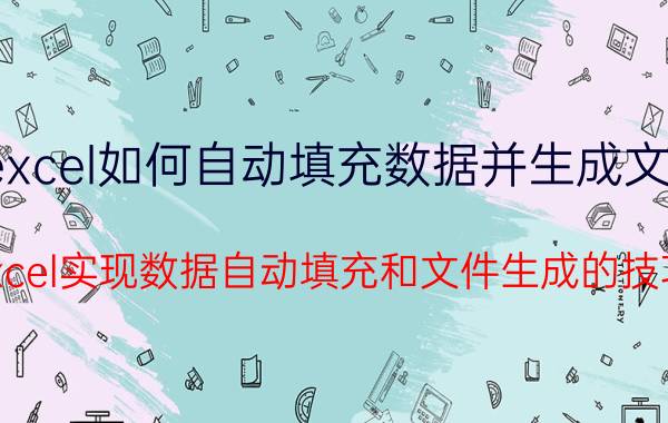 excel如何自动填充数据并生成文件 通过Excel实现数据自动填充和文件生成的技巧分享